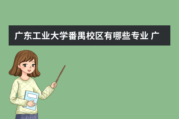 广东工业大学番禺校区有哪些专业 广东工业大学番禺校区怎么样